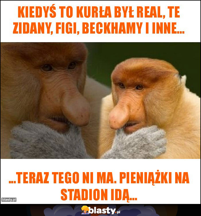 Kiedyś to kurła był Real, te Zidany, Figi, Beckhamy i inne... Kiedyś to kurła był Real, te Zidany, Figi, Beckhamy i inne...