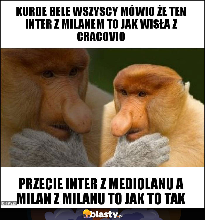 Kurde bele wszyscy mówio że ten Inter z Milanem to jak Wisła z Cracovio Kurde bele wszyscy mówio że ten Inter z Milanem to jak Wisła z Cracovio