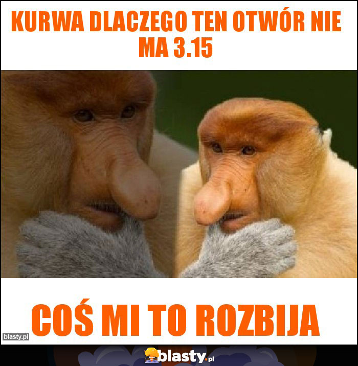 Kurwa dlaczego ten otwór nie ma 3.15 Kurwa dlaczego ten otwór nie ma 3.15