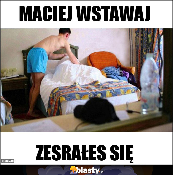 Maciej wstawaj Maciej wstawaj