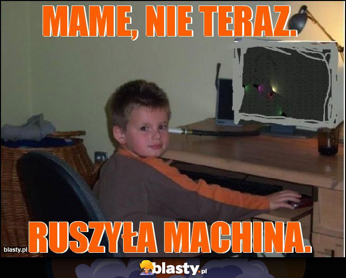 MAME, nie teraz. MAME, nie teraz.
