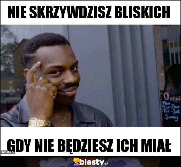 NIE SKRZYWDZISZ BLISKICH NIE SKRZYWDZISZ BLISKICH