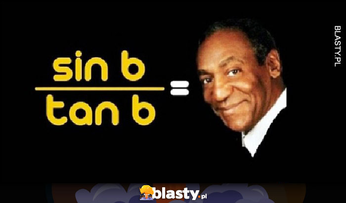 Sin B przez Tan B równa się Cos B Bill Cosby