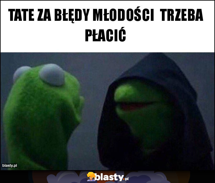 Tate za błędy młodości trzeba płacić Tate za błędy młodości trzeba płacić
