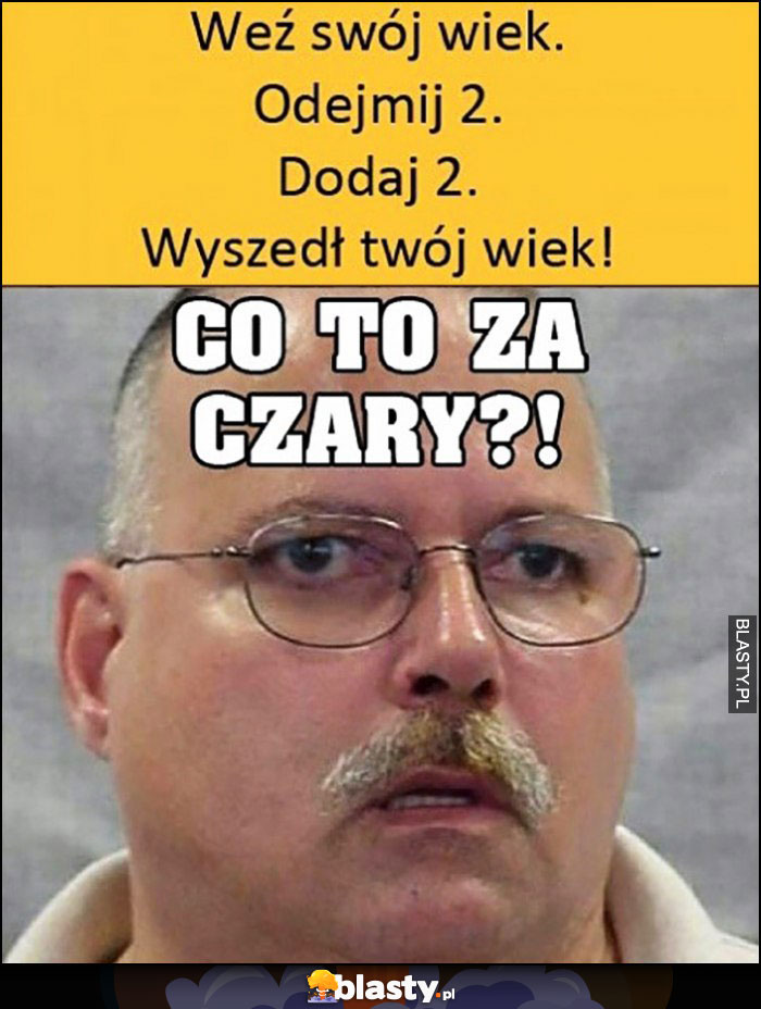 Weź swój wiek, odejmij dwa, dodaj, dwa, wyszedł Twój wiek, co to za czary?