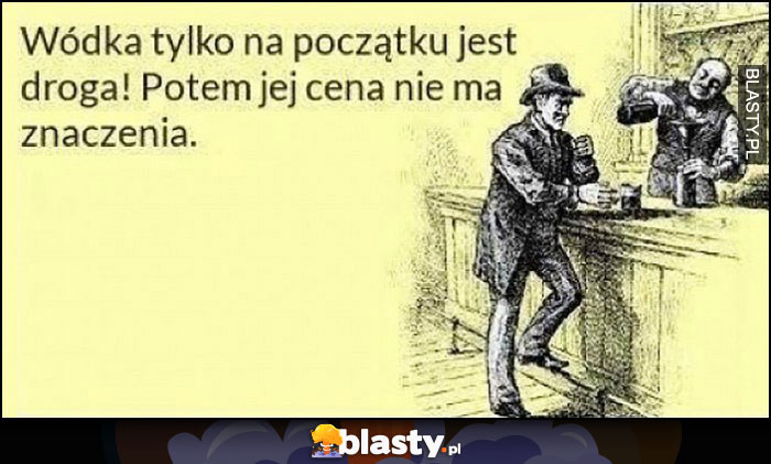 Wódka tylko na początku jest droga, potem jej cena nie ma znaczenia