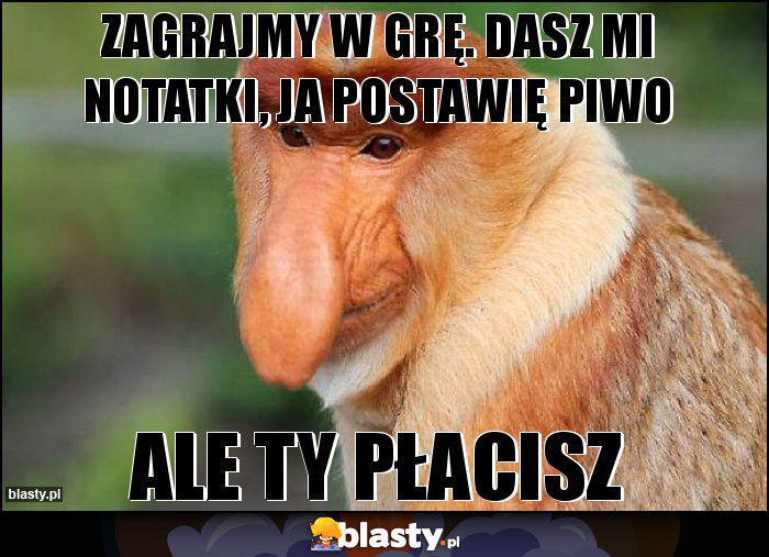 Zagrajmy w grę. Dasz mi notatki, ja postawię piwo Zagrajmy w grę. Dasz mi notatki, ja postawię piwo