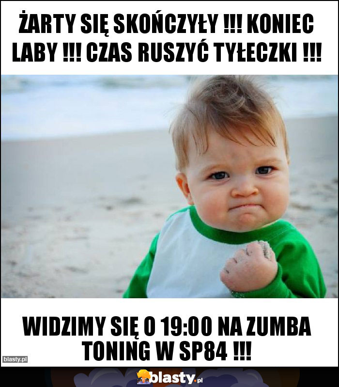 Żarty się skończyły !!! Koniec laby !!! Czas ruszyć tyłeczki !!! Żarty się skończyły !!! Koniec laby !!! Czas ruszyć tyłeczki !!!