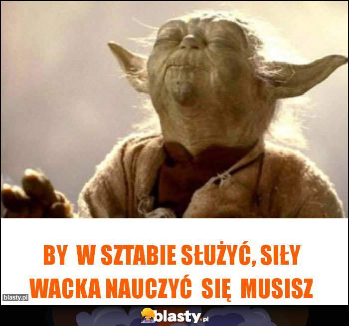 By w Sztabie służyć, siły Wacka nauczyć się musisz By w Sztabie służyć, siły Wacka nauczyć się musisz