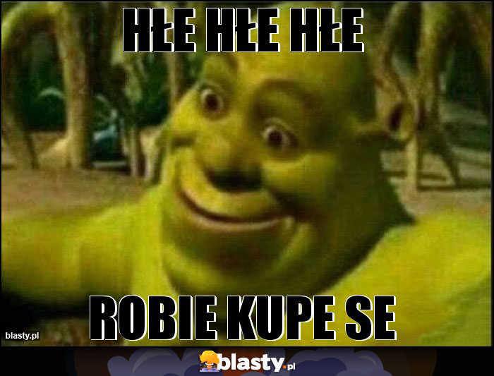 Hłe hłe hłe Hłe hłe hłe