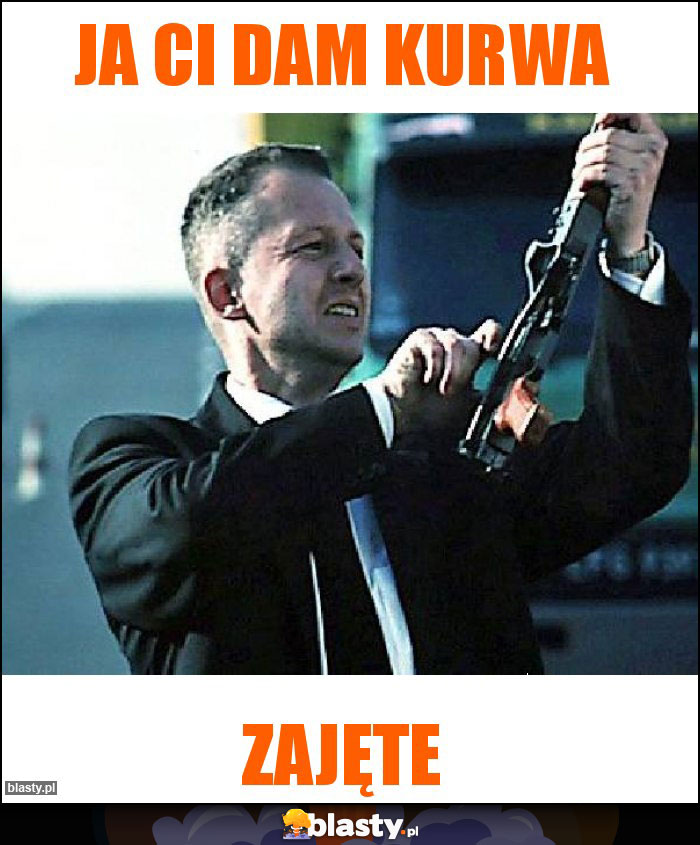 Ja Ci dam kurwa Ja Ci dam kurwa