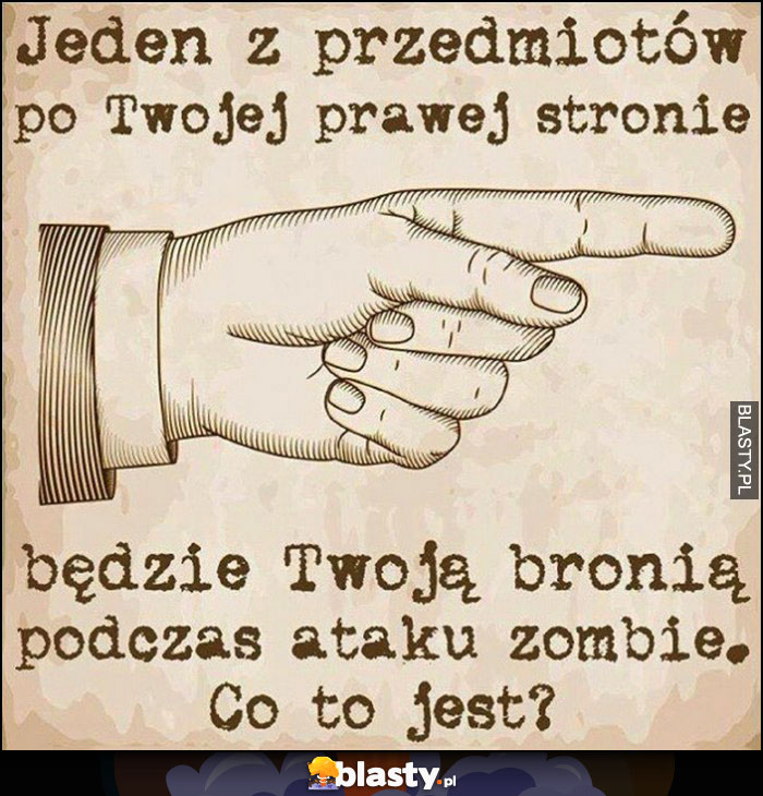 Jeden z przedmiotów po Twojej prawej stronie będzie Twoją bronią podczas ataku zombie. Co to jest?