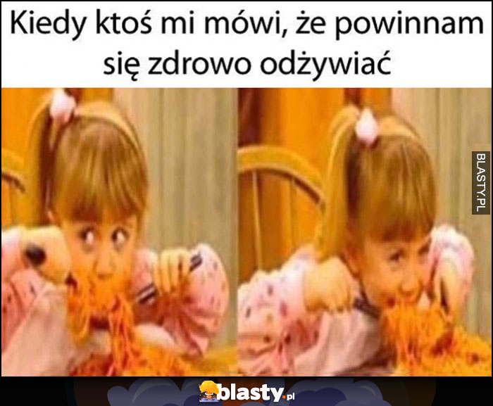 Kiedy ktoś mi mówi że powinnam się zdrowo odżywiać obżera się makaronem