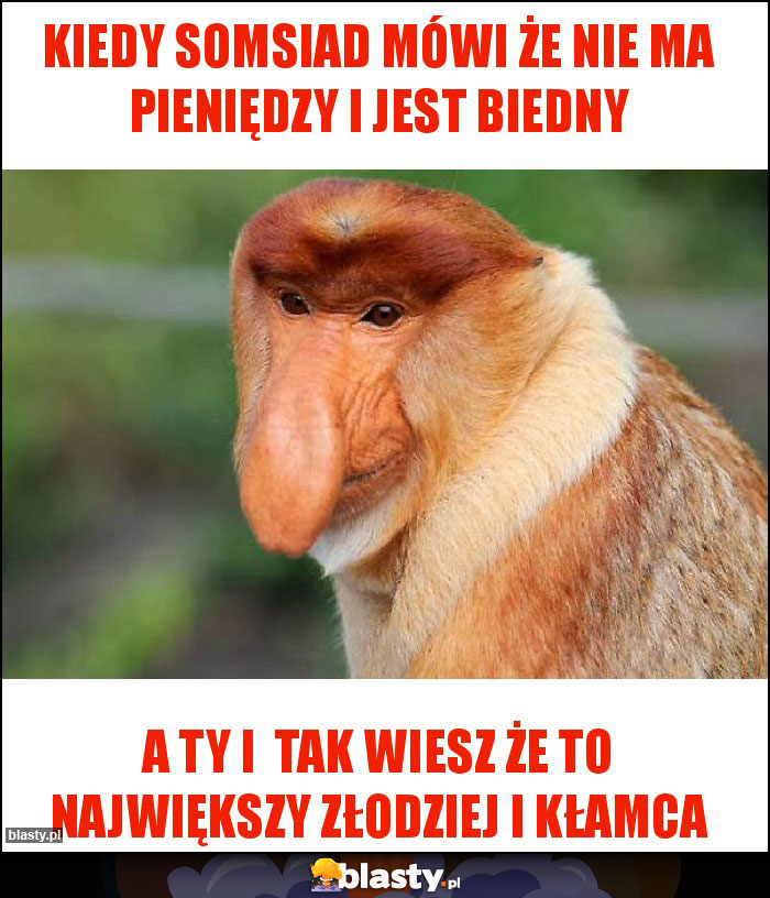 Kiedy somsiad mówi że nie ma pieniędzy i jest biedny Kiedy somsiad mówi że nie ma pieniędzy i jest biedny