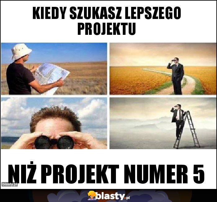 Kiedy szukasz lepszego projektu Kiedy szukasz lepszego projektu
