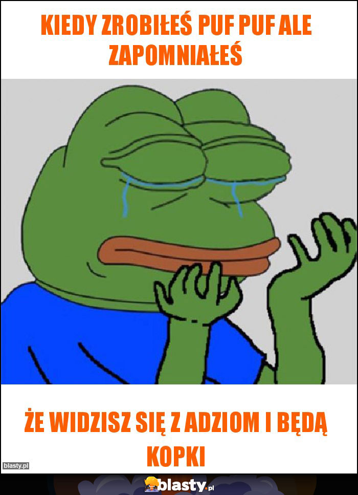 Kiedy zrobiłeś PUF PUF ale zapomniałeś Kiedy zrobiłeś PUF PUF ale zapomniałeś