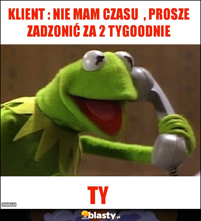 klient : nie mam czasu  , prosze zadzonić za 2 tygoodnie