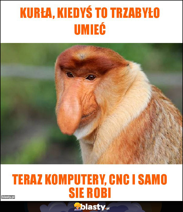 KURŁA, KIEDYŚ TO TRZABYŁO UMIEĆ KURŁA, KIEDYŚ TO TRZABYŁO UMIEĆ