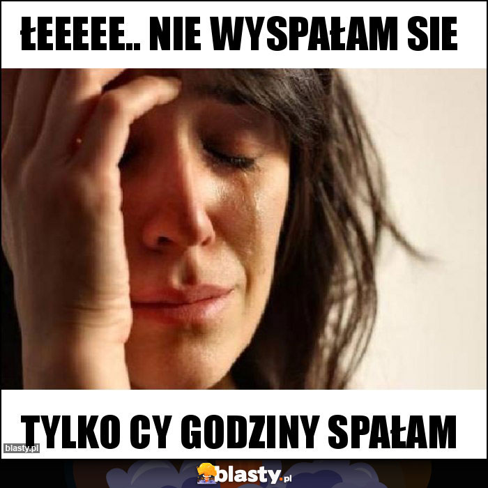 Łeeeee.. nie wyspałam sie Łeeeee.. nie wyspałam sie