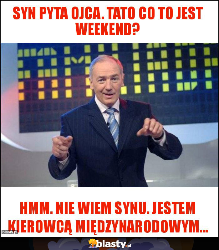 Syn pyta ojca. Tato co to jest weekend? Syn pyta ojca. Tato co to jest weekend?