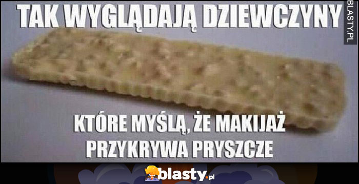 Tak wyglądają dziewczyny, które myślą, że makijaż przykrywa pryszcze