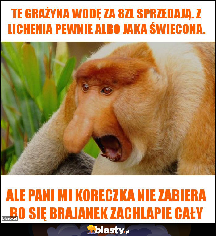 te Grażyna wodę za 8zl sprzedają. Z lichenia pewnie albo jaka świecona.
