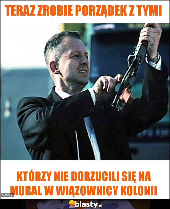 TERAZ ZROBIE PORZĄDEK Z TYMI TERAZ ZROBIE PORZĄDEK Z TYMI