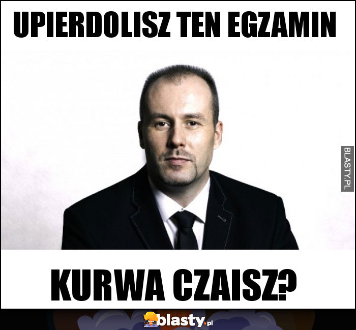 UPIERDOLISZ TEN EGZAMIN