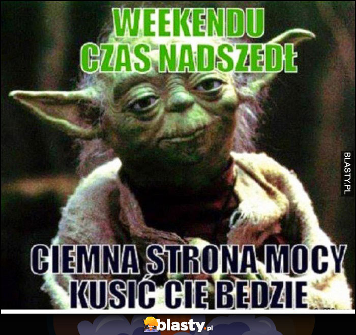 Yoda weekendu czas nadszedł ciemna strona mocy kusić Cię będzie Yoda weekendu czas nadszedł ciemna strona mocy kusić Cię będzie