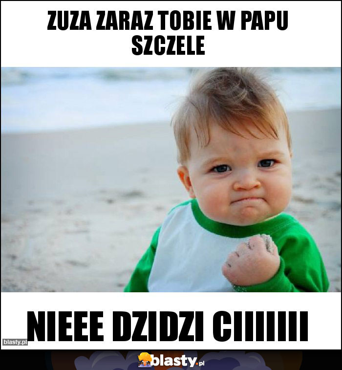 Zuza zaraz tobie w papu szczele Zuza zaraz tobie w papu szczele