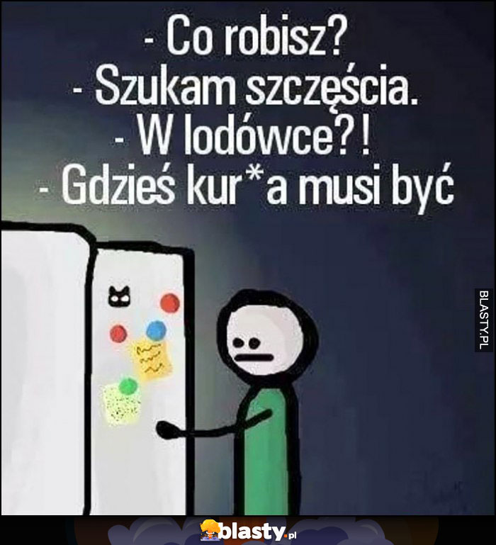 Co robisz? Szukam szczęścia. W lodówce? Gdzieś kurna musi być