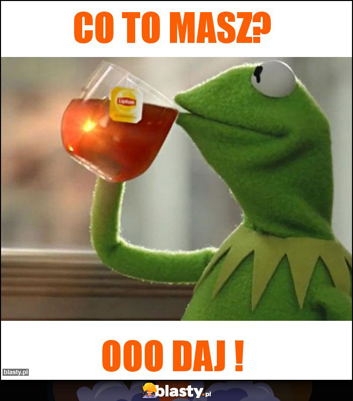 Co to masz? Co to masz?