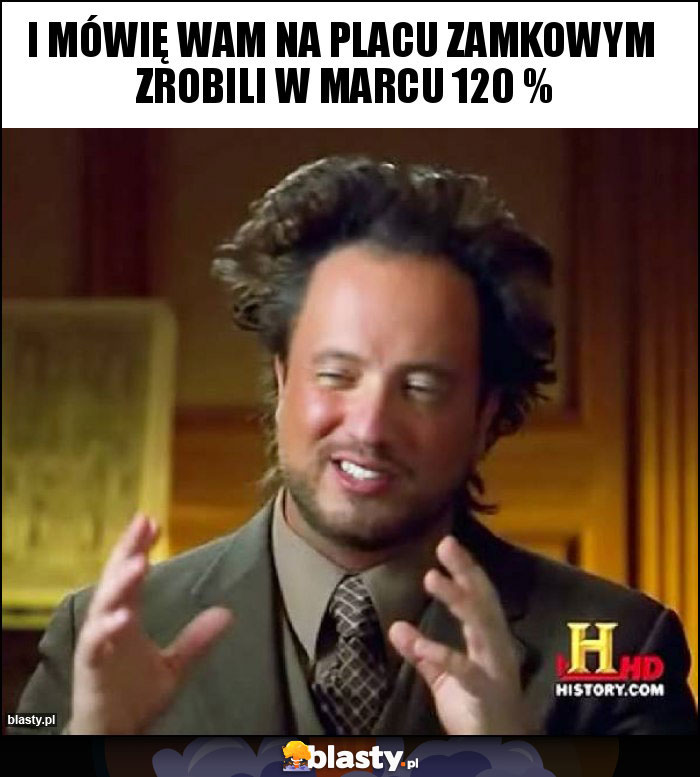 i mówię Wam na Placu Zamkowym zrobili w marcu 120 % i mówię Wam na Placu Zamkowym zrobili w marcu 120 %