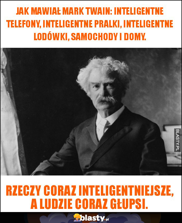 Jak mawiał Mark Twain: Inteligentne telefony, inteligentne pralki, inteligentne lodówki, samochody i domy. Jak mawiał Mark Twain: Inteligentne telefony, inteligentne pralki, inteligentne lodówki, samochody i domy.