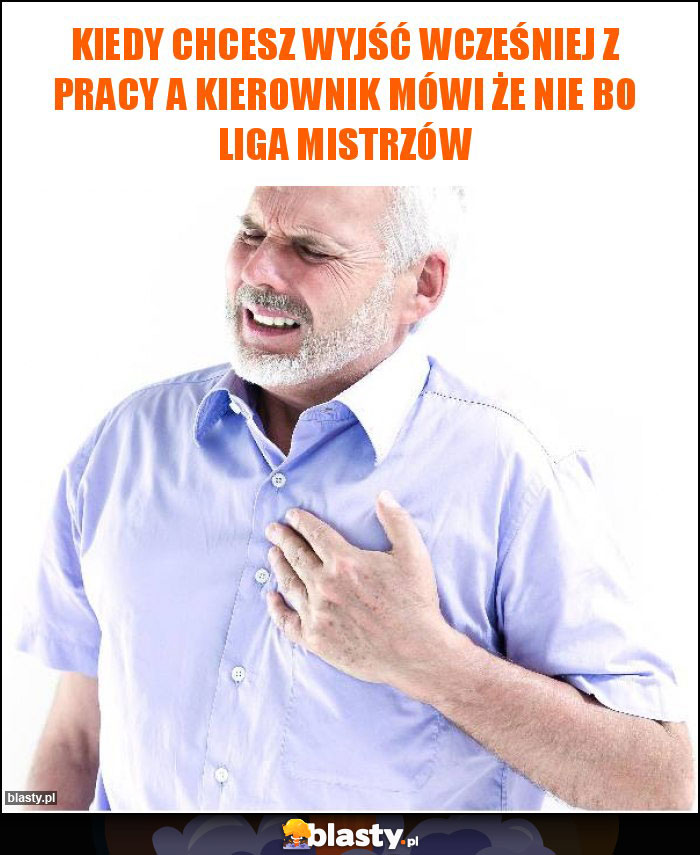 Kiedy chcesz wyjść wcześniej z pracy a kierownik mówi że nie bo liga mistrzów Kiedy chcesz wyjść wcześniej z pracy a kierownik mówi że nie bo liga mistrzów