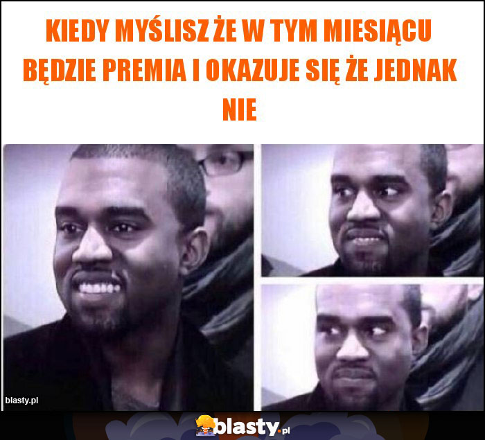 Kiedy myślisz że w tym miesiącu będzie premia i okazuje się że jednak nie Kiedy myślisz że w tym miesiącu będzie premia i okazuje się że jednak nie