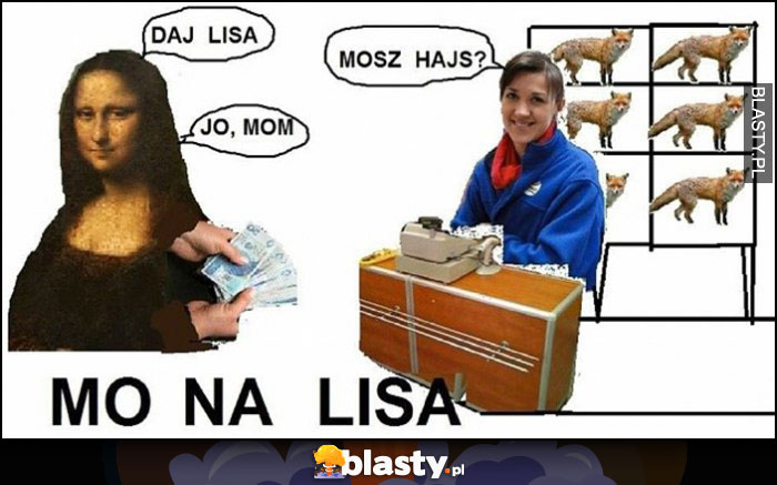 Mona Lisa daj lisa, mosz hajs? mom, mo na lisa