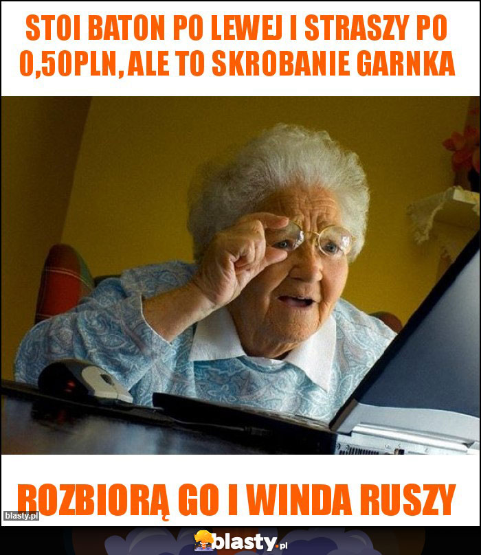 Stoi Baton po lewej i straszy po 0,50PLN, ale to skrobanie garnka Stoi Baton po lewej i straszy po 0,50PLN, ale to skrobanie garnka