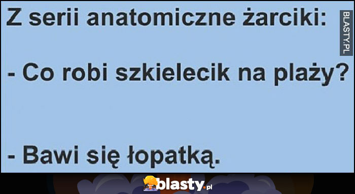 Z serii anatomiczne żarciki: co robi szkielecik na plaży? Bawi się łopatką