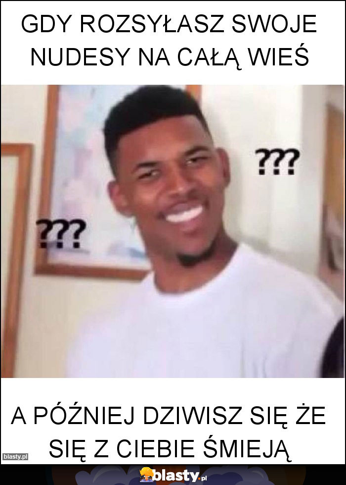 Gdy rozsyłasz swoje nudesy na całą wieś Gdy rozsyłasz swoje nudesy na całą wieś
