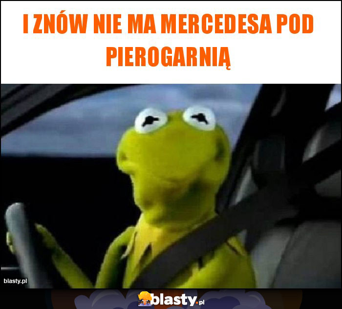 I ZNÓW NIE MA MERCEDESA POD PIEROGARNIĄ I ZNÓW NIE MA MERCEDESA POD PIEROGARNIĄ