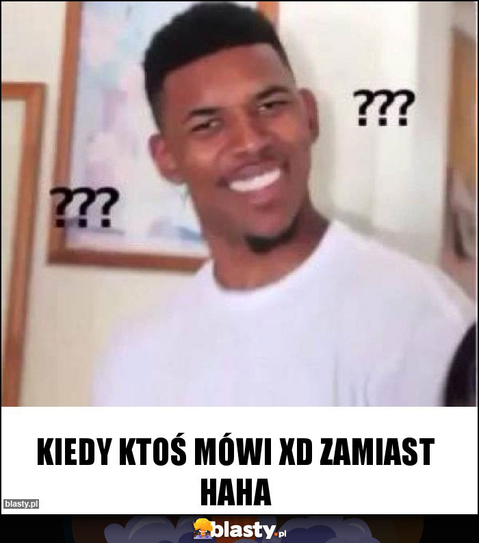 Kiedy ktoś mówi xD zamiast haha Kiedy ktoś mówi xD zamiast haha