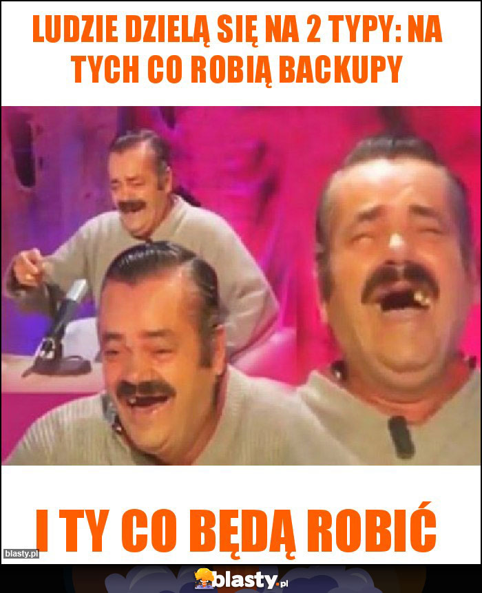 LUDZIE DZIELĄ SIĘ NA 2 TYPY: NA TYCH CO ROBIĄ BACKUPY LUDZIE DZIELĄ SIĘ NA 2 TYPY: NA TYCH CO ROBIĄ BACKUPY