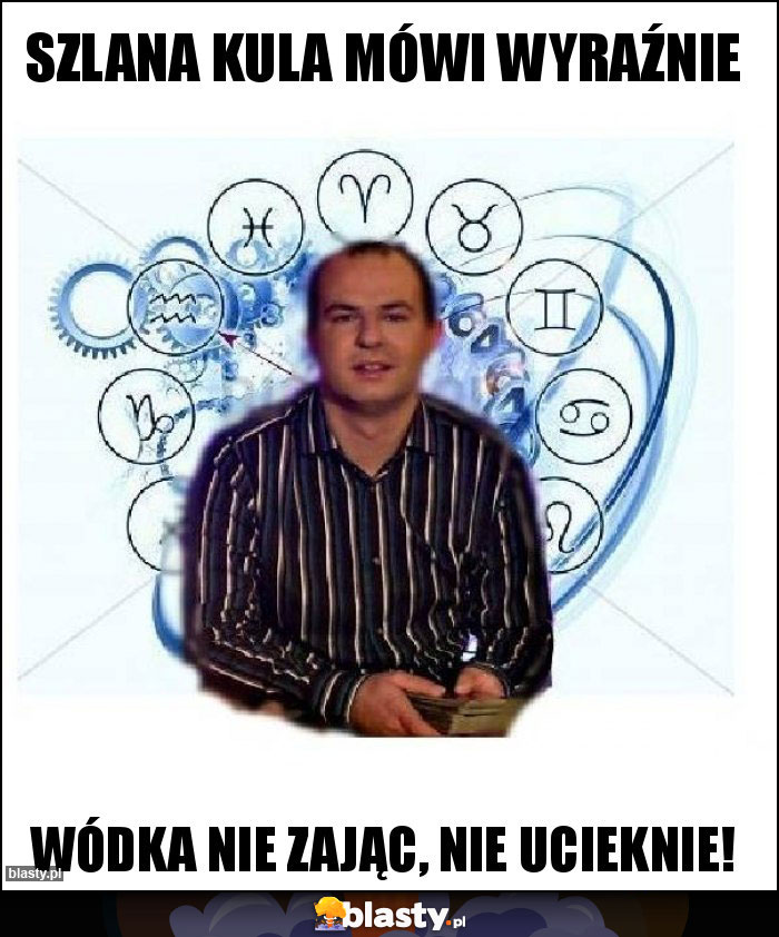 Szlana kula mówi wyraźnie Szlana kula mówi wyraźnie