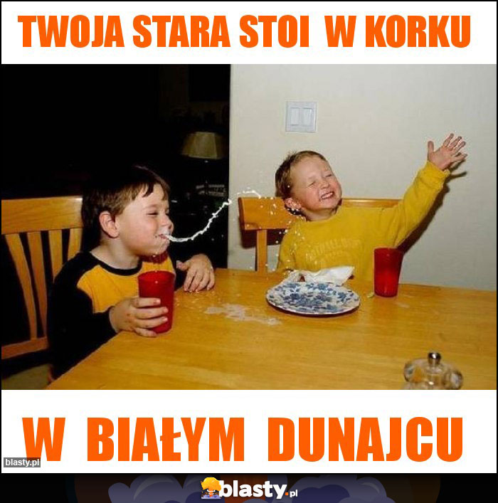 twoja stara stoi  w korku