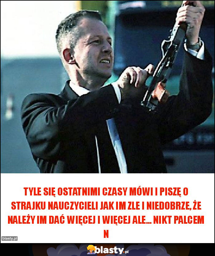 TYLE SIĘ OSTATNIMI CZASY MÓWI I PISZĘ O STRAJKU NAUCZYCIELI JAK IM ZLE I NIEDOBRZE, ŻE NALEŻY IM DAĆ WIĘCEJ I WIĘCEJ ALE… NIKT PALCEM N TYLE SIĘ OSTATNIMI CZASY MÓWI I PISZĘ O STRAJKU NAUCZYCIELI JAK IM ZLE I NIEDOBRZE, ŻE NALEŻY IM DAĆ WIĘCEJ I WIĘCEJ ALE… NIKT PALCEM N