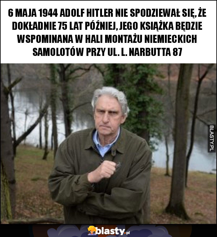 6 maja 1944 adolf hitler nie spodziewał się, że dokładnie 75 lat później, jego książka będzie wspominana w hali montażu niemieckich samolotów przy ul. L. narbutta 87 6 maja 1944 adolf hitler nie spodziewał się, że dokładnie 75 lat później, jego książka będzie wspominana w hali montażu niemieckich samolotów przy ul. L. narbutta 87