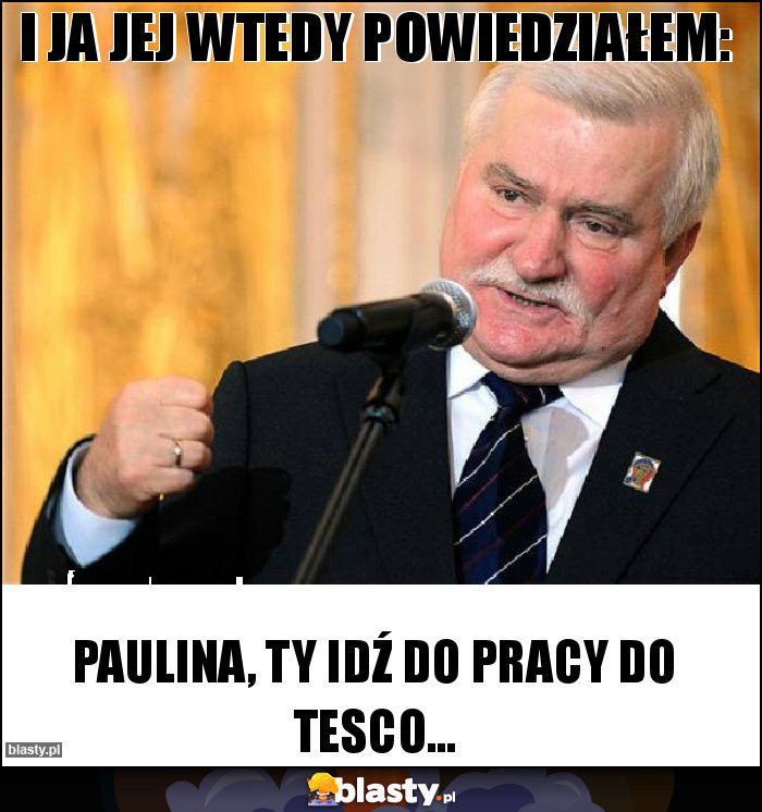 I ja jej wtedy powiedziałem: I ja jej wtedy powiedziałem: