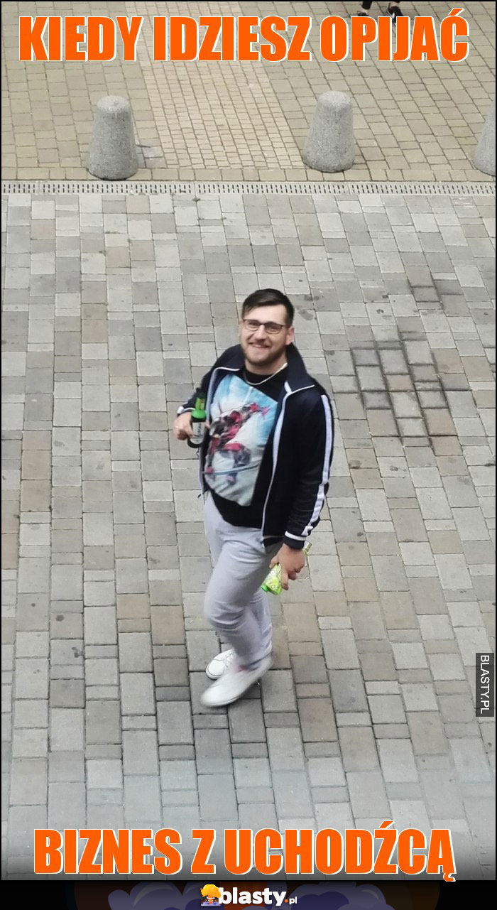 Kiedy idziesz opijać