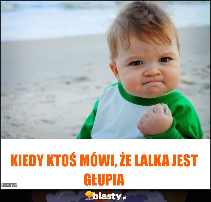 Kiedy ktoś mówi, że lalka jest głupia Kiedy ktoś mówi, że lalka jest głupia